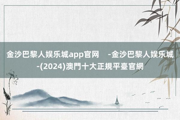 金沙巴黎人娱乐城app官网    -金沙巴黎人娱乐城-(2024)澳門十大正規平臺官網