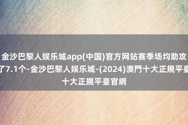 金沙巴黎人娱乐城app(中国)官方网站赛季场均助攻来到了7.1个-金沙巴黎人娱乐城-(2024)澳門十大正規平臺官網