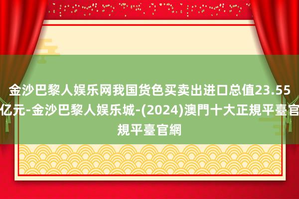 金沙巴黎人娱乐网我国货色买卖出进口总值23.55万亿元-金沙巴黎人娱乐城-(2024)澳門十大正規平臺官網