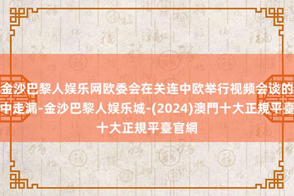 金沙巴黎人娱乐网欧委会在关连中欧举行视频会谈的新闻中走漏-金沙巴黎人娱乐城-(2024)澳門十大正規平臺官網