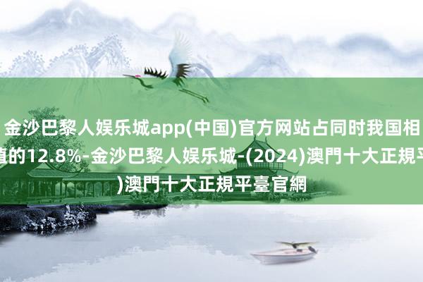 金沙巴黎人娱乐城app(中国)官方网站占同时我国相差口总值的12.8%-金沙巴黎人娱乐城-(2024)澳門十大正規平臺官網