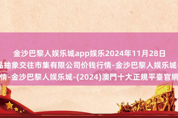 金沙巴黎人娱乐城app娱乐2024年11月28日山西省长治市紫坊农居品抽象交往市集有限公司价钱行情-金沙巴黎人娱乐城-(2024)澳門十大正規平臺官網