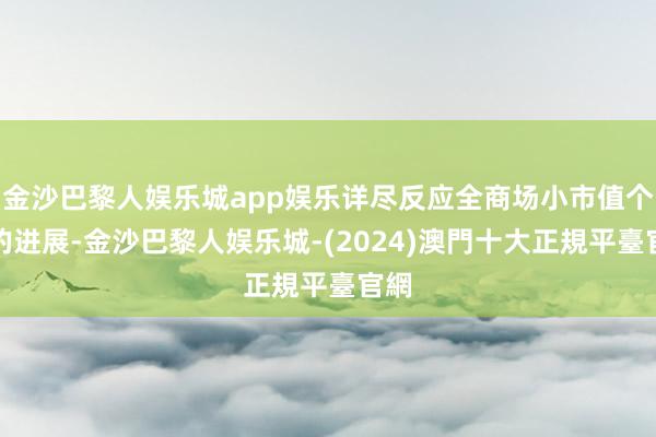 金沙巴黎人娱乐城app娱乐详尽反应全商场小市值个股的进展-金沙巴黎人娱乐城-(2024)澳門十大正規平臺官網