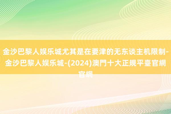 金沙巴黎人娱乐城尤其是在要津的无东谈主机限制-金沙巴黎人娱乐城-(2024)澳門十大正規平臺官網