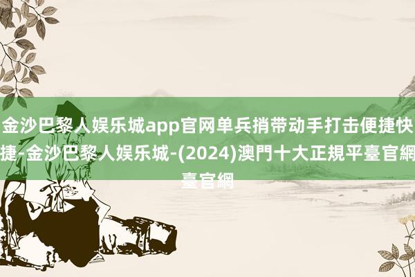 金沙巴黎人娱乐城app官网单兵捎带动手打击便捷快捷-金沙巴黎人娱乐城-(2024)澳門十大正規平臺官網