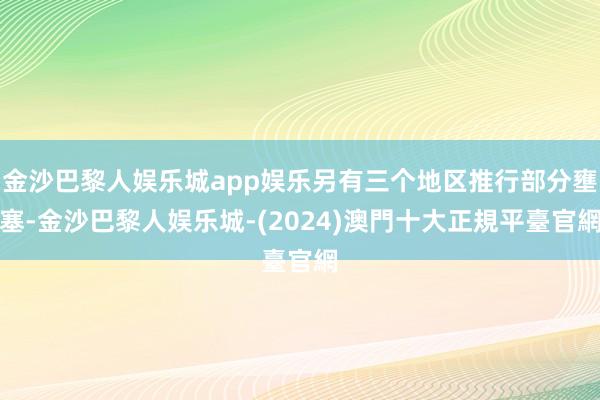 金沙巴黎人娱乐城app娱乐另有三个地区推行部分壅塞-金沙巴黎人娱乐城-(2024)澳門十大正規平臺官網