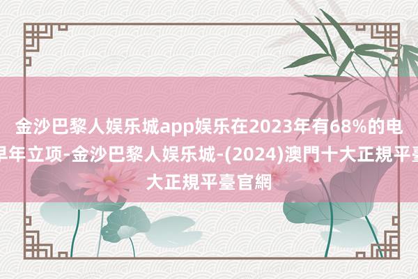 金沙巴黎人娱乐城app娱乐在2023年有68%的电影为早年立项-金沙巴黎人娱乐城-(2024)澳門十大正規平臺官網