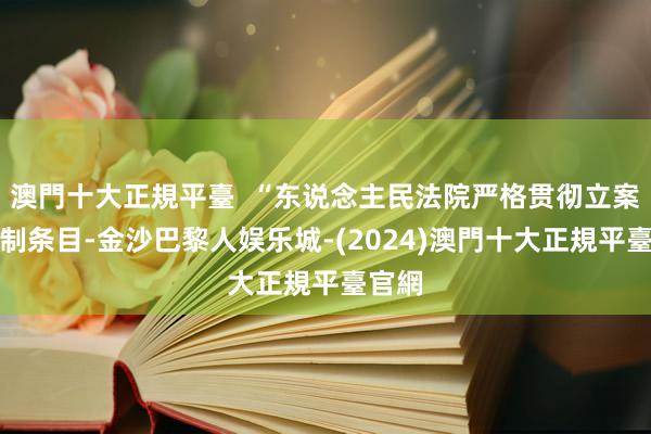 澳門十大正規平臺  “东说念主民法院严格贯彻立案登记制条目-金沙巴黎人娱乐城-(2024)澳門十大正規平臺官網