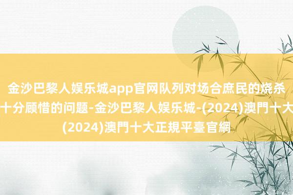 金沙巴黎人娱乐城app官网队列对场合庶民的烧杀掠夺亦然一个十分顾惜的问题-金沙巴黎人娱乐城-(2024)澳門十大正規平臺官網