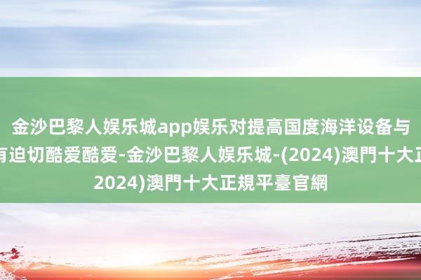 金沙巴黎人娱乐城app娱乐对提高国度海洋设备与探伤才气具有迫切酷爱酷爱-金沙巴黎人娱乐城-(2024)澳門十大正規平臺官網