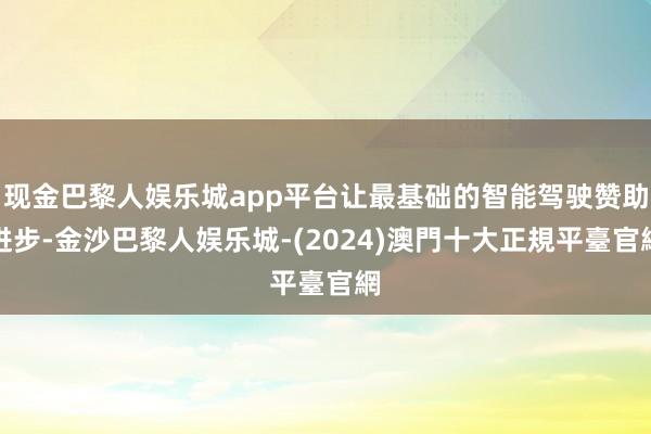 现金巴黎人娱乐城app平台让最基础的智能驾驶赞助进步-金沙巴黎人娱乐城-(2024)澳門十大正規平臺官網