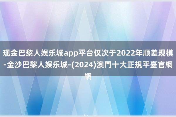 现金巴黎人娱乐城app平台仅次于2022年顺差规模-金沙巴黎人娱乐城-(2024)澳門十大正規平臺官網