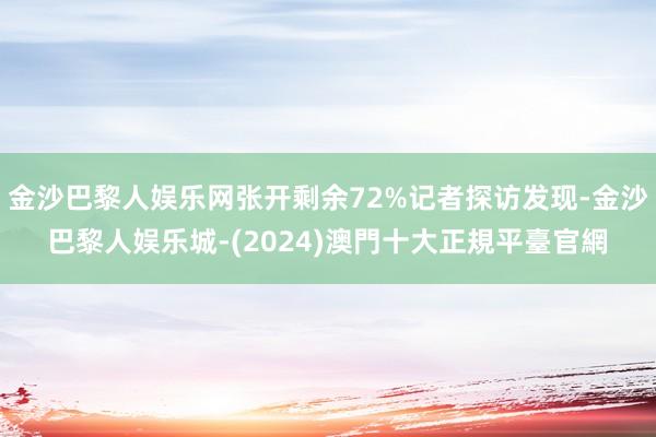 金沙巴黎人娱乐网张开剩余72%记者探访发现-金沙巴黎人娱乐城-(2024)澳門十大正規平臺官網