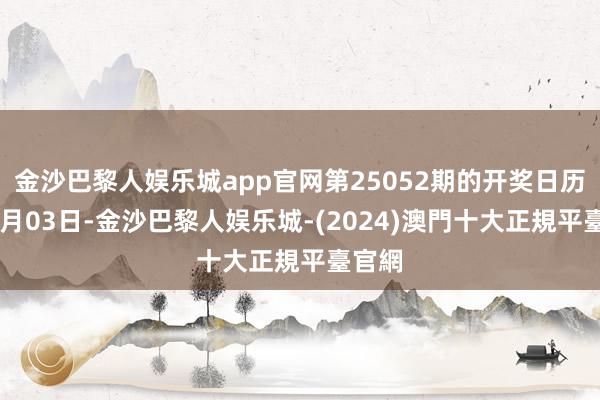 金沙巴黎人娱乐城app官网第25052期的开奖日历为03月03日-金沙巴黎人娱乐城-(2024)澳門十大正規平臺官網